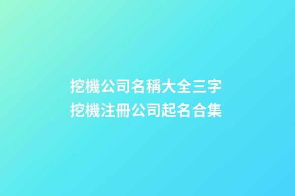 挖機公司名稱大全三字 挖機注冊公司起名合集-第1張-公司起名-玄機派